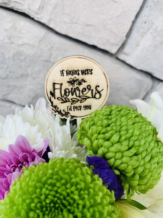 If Nanas Were Flowers I'd Pick You - Flower Pick